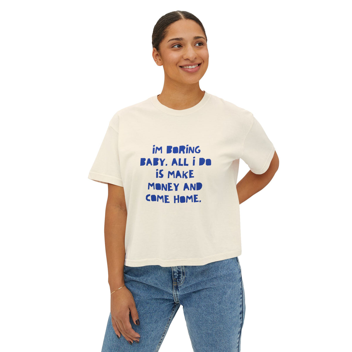 I'm Boring Baby All I Do Is Make Money and Come Home Women's Boxy Tee