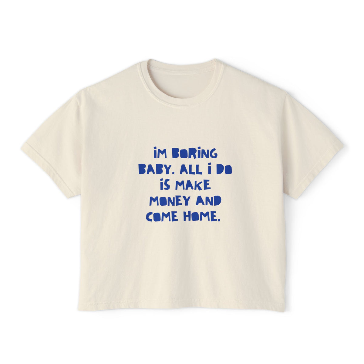 I'm Boring Baby All I Do Is Make Money and Come Home Women's Boxy Tee